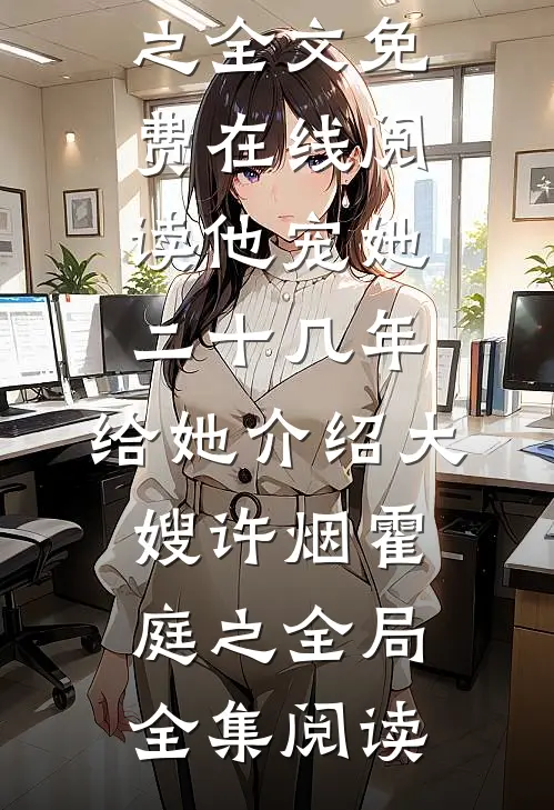 他宠她二十几年,给她介绍大嫂许烟霍庭之全局