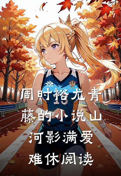 周时裕尤青藤的小说山河影满爱难休阅读