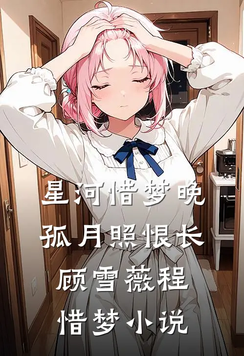 星河惜梦晚，孤月照恨长顾雪薇程惜梦小说