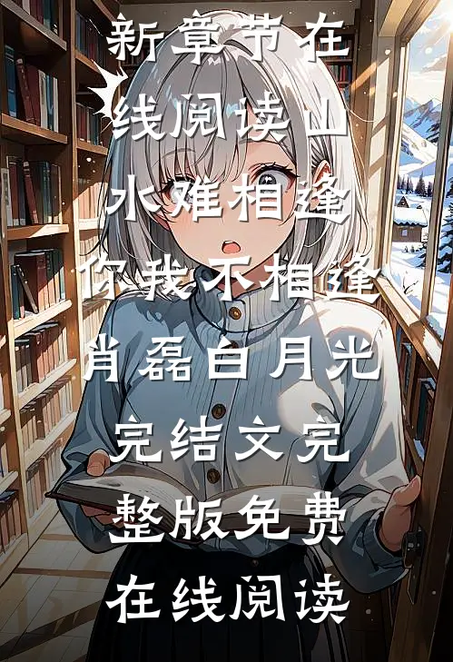 山水难相逢,你我不相逢肖磊白月光完结文