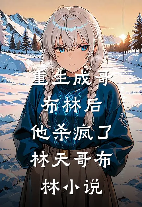 重生成哥布林后，他杀疯了林天哥布林小说