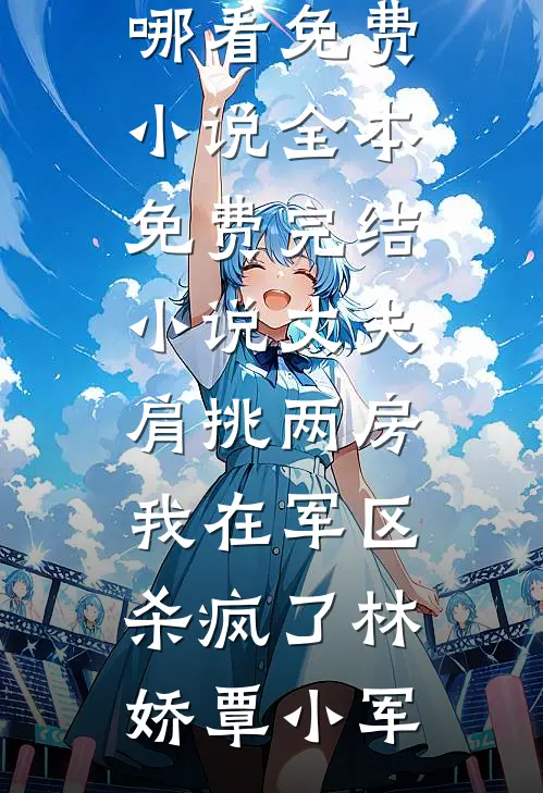 丈夫肩挑两房,我在军区杀疯了