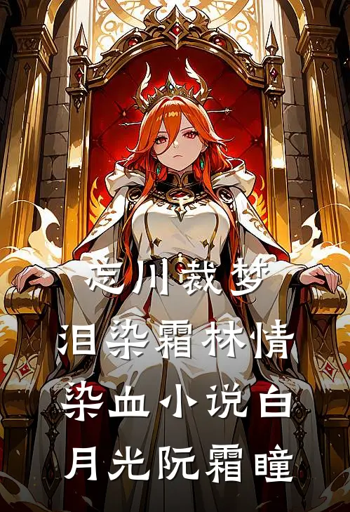 忘川裁梦,泪染霜林情染血小说白月光阮霜瞳