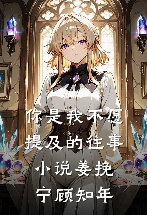 你是我不愿提及的往事小说姜挽宁顾知年