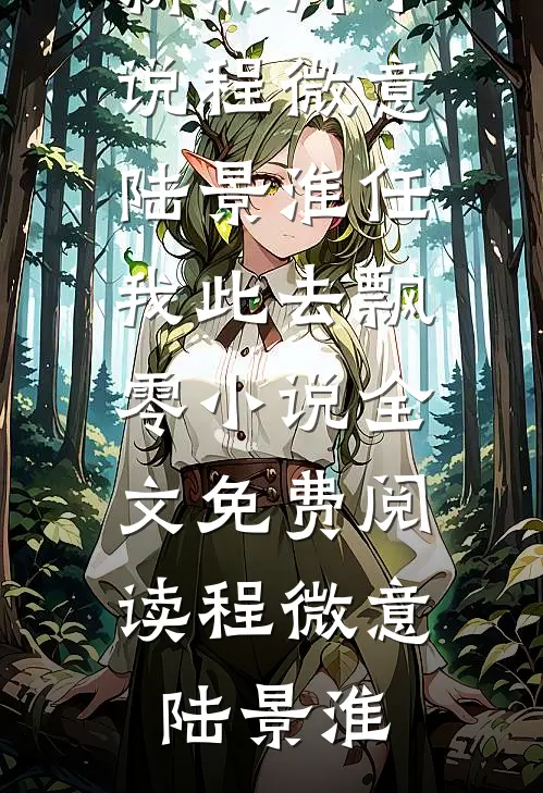 程微意陆景淮任我此去飘零小说全文免费阅读