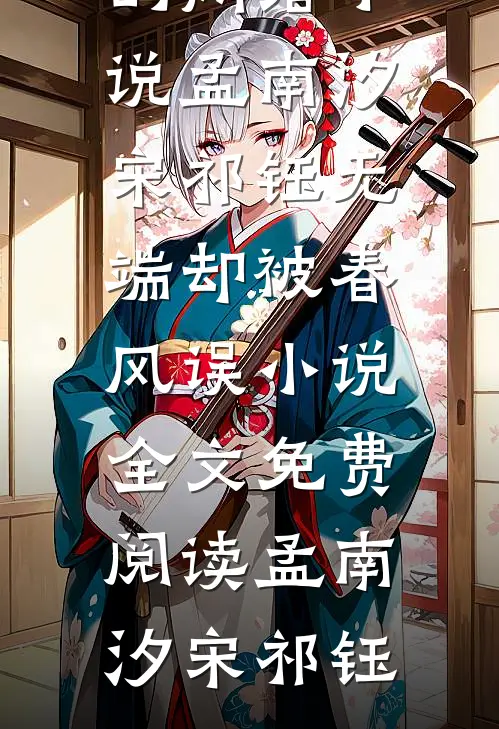 孟南汐宋祁钰无端却被春风误小说全文免费阅读