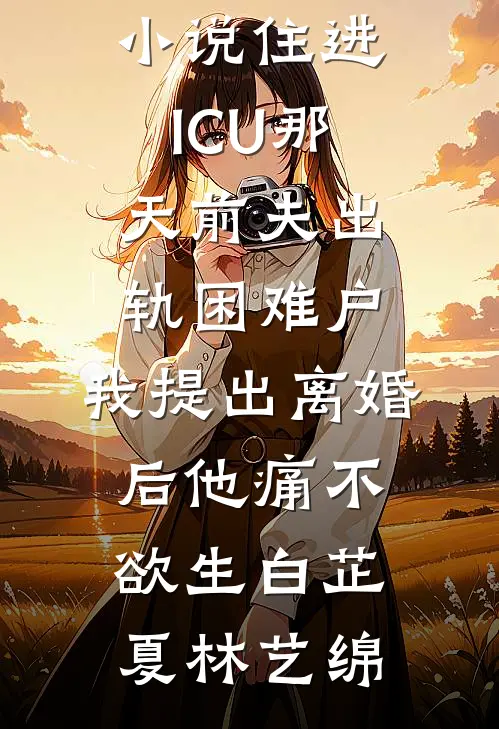 住进ICU那天前夫出轨困难户,我提出离婚后他痛不欲生