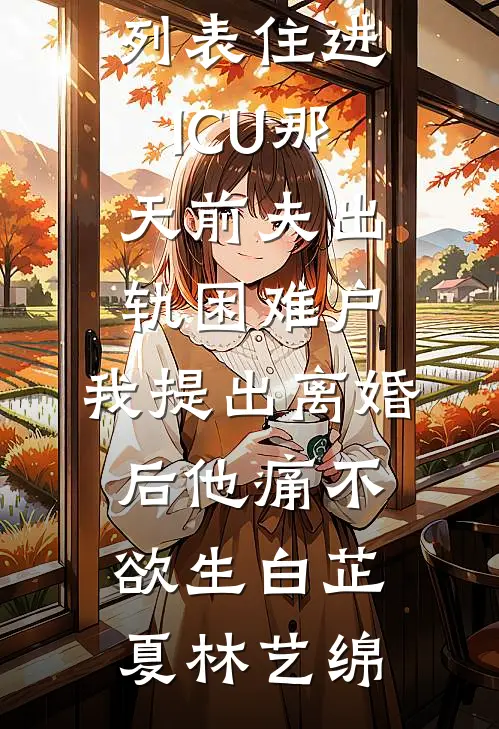 住进ICU那天前夫出轨困难户,我提出离婚后他痛不欲生