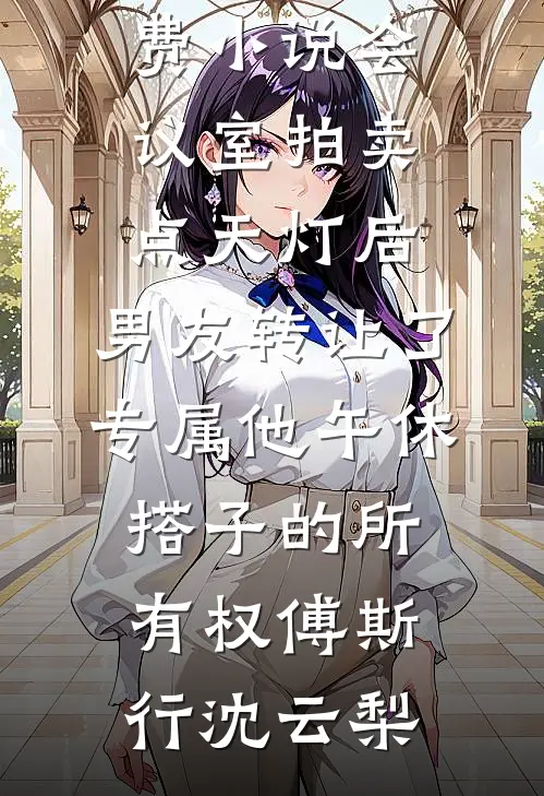 会议室拍卖点天灯后,男友转让了专属他午休搭子的所有权
