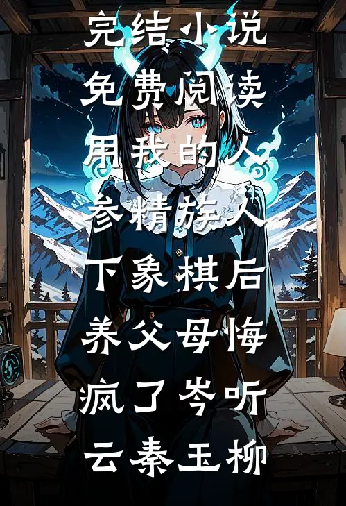 用我的人参精族人下象棋后,养父母悔疯了