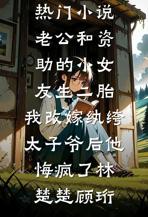 老公和资助的小女友生二胎,我改嫁纨绔太子爷后他悔疯了