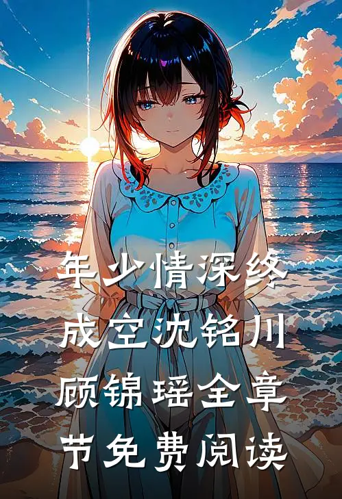 年少情深终成空沈铭川顾锦瑶全章节免费阅读