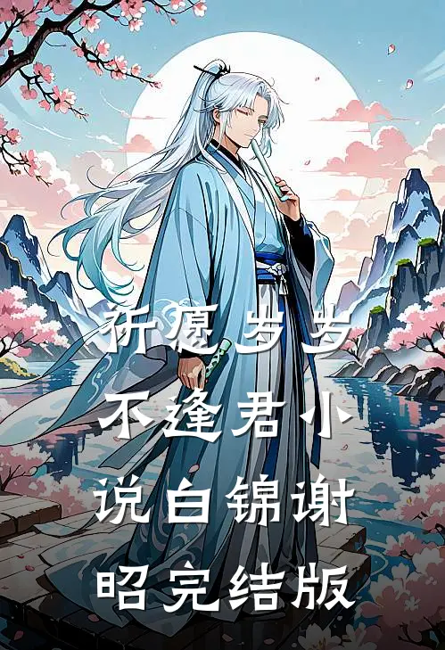 祈愿岁岁不逢君小说白锦谢昭完结版