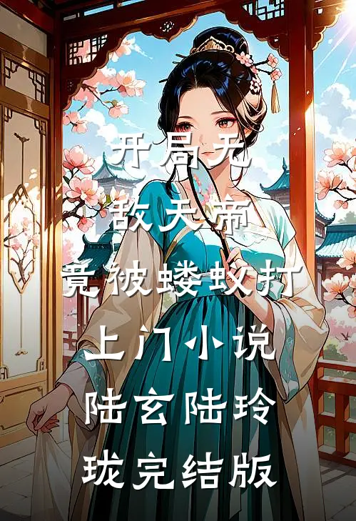 开局无敌天帝，竟被蝼蚁打上门小说陆玄陆玲珑完结版