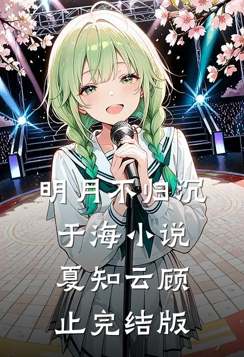 明月不归沉于海小说夏知云顾止完结版