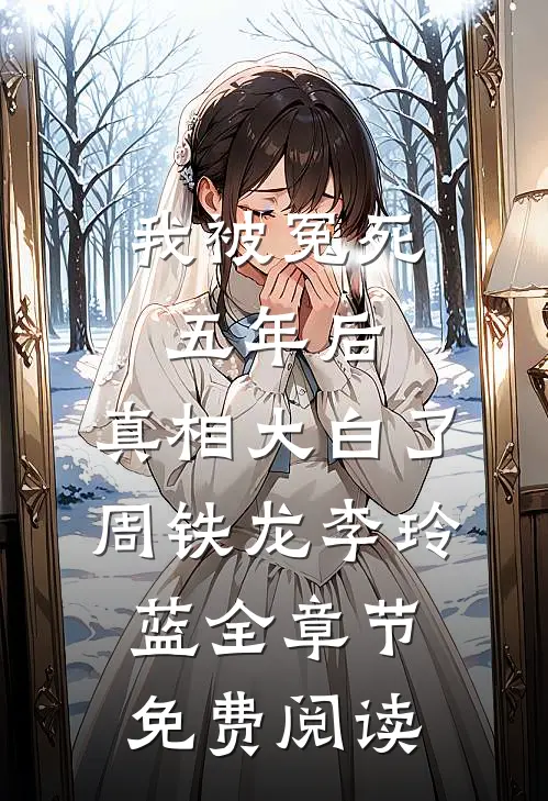 我被冤死五年后，真相大白了周铁龙李玲蓝全章节免费阅读