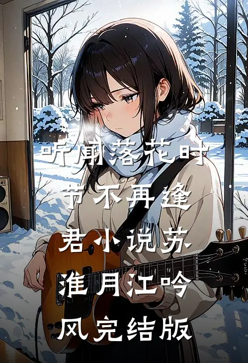听闻落花时节不再逢君小说苏淮月江吟风完结版