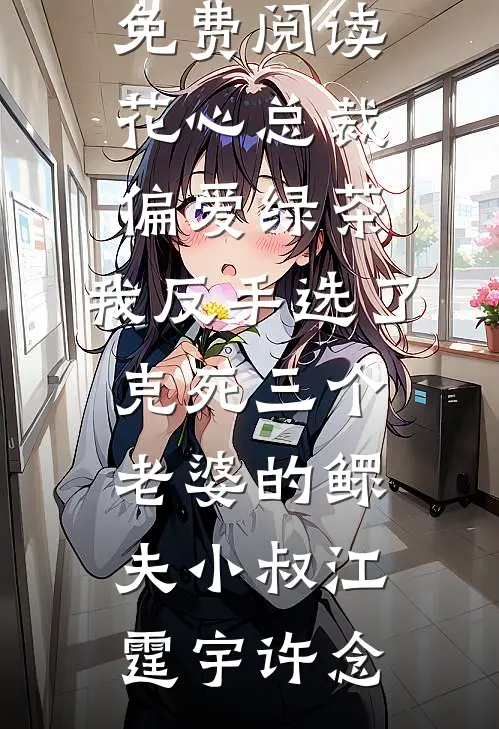 花心总裁偏爱绿茶,我反手选了克死三个老婆的鳏夫小叔