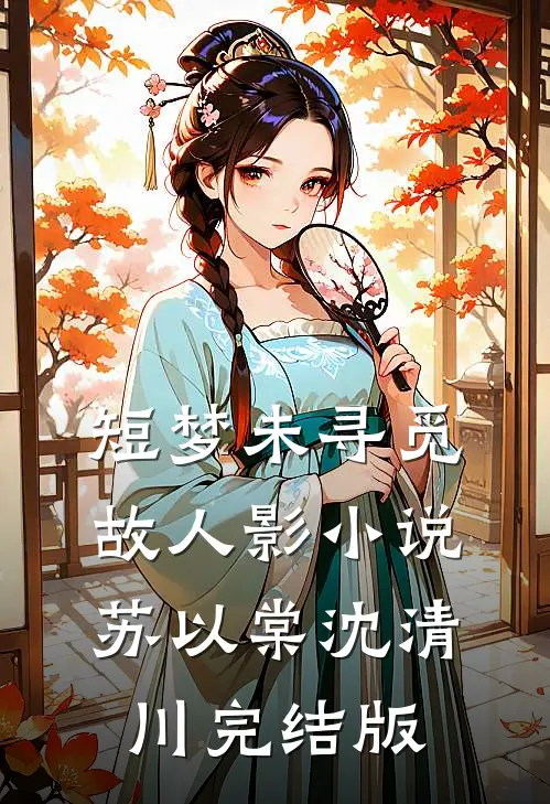 短梦未寻觅故人影小说苏以棠沈清川完结版