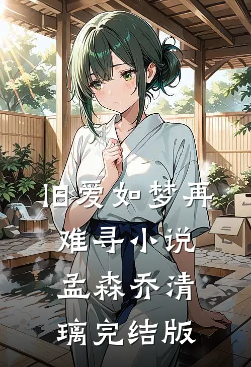 旧爱如梦再难寻小说孟森乔清璃完结版