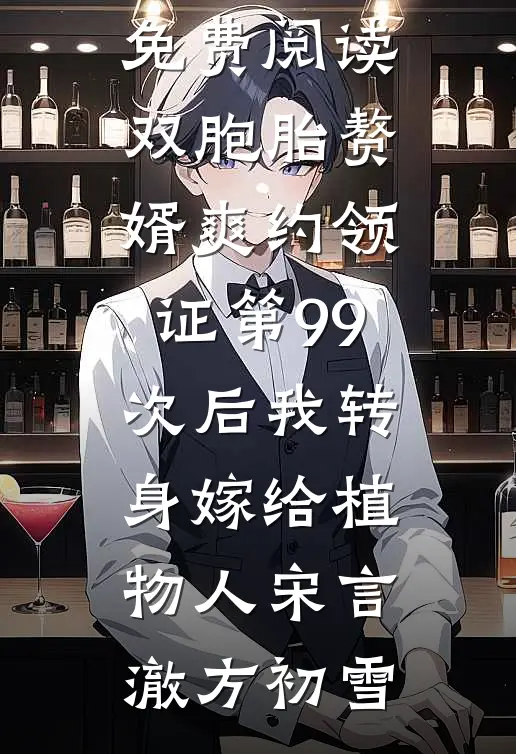 双胞胎赘婿爽约领证第99次后我转身嫁给植物人