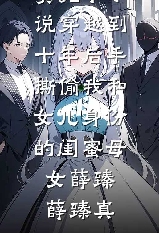 穿越到十年后手撕偷我和女儿身份的闺蜜母女