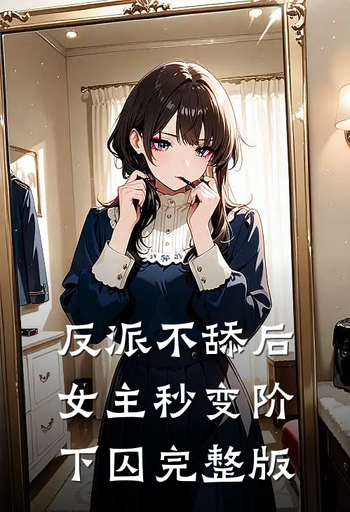 反派不舔后,女主秒变阶下囚完整版