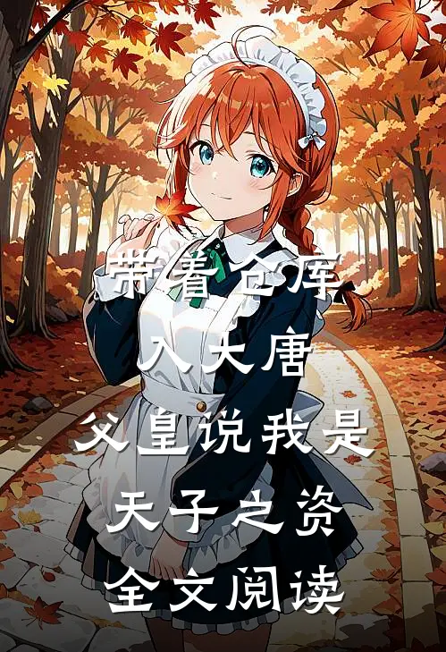 带着仓库入大唐,父皇说我是天子之资全文阅读