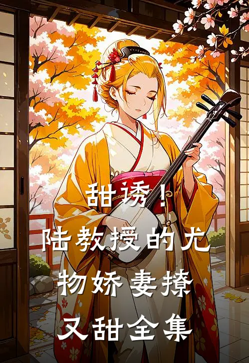 甜诱!陆教授的尤物娇妻撩又甜全集