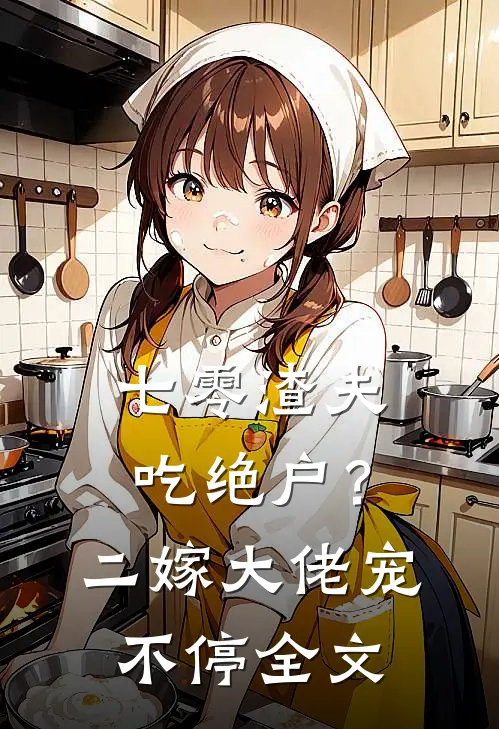 七零渣夫吃绝户?二嫁大佬宠不停全文
