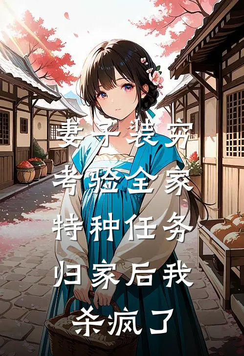 妻子装穷考验全家，特种任务归家后我杀疯了
