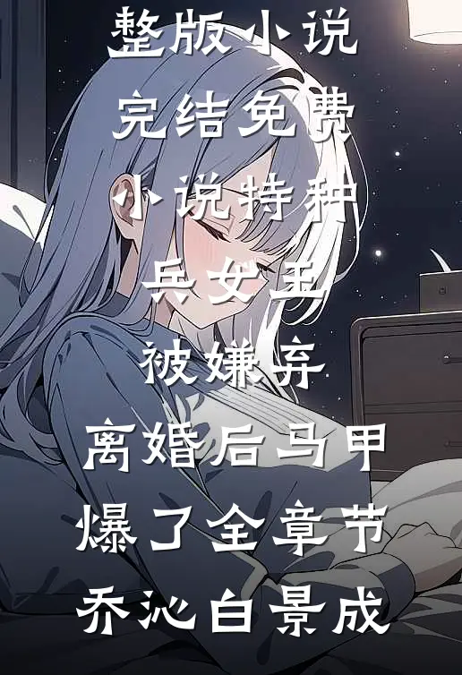 特种兵女王被嫌弃,离婚后马甲爆了全章节