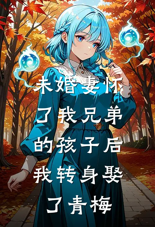 未婚妻怀了我兄弟的孩子后，我转身娶了青梅