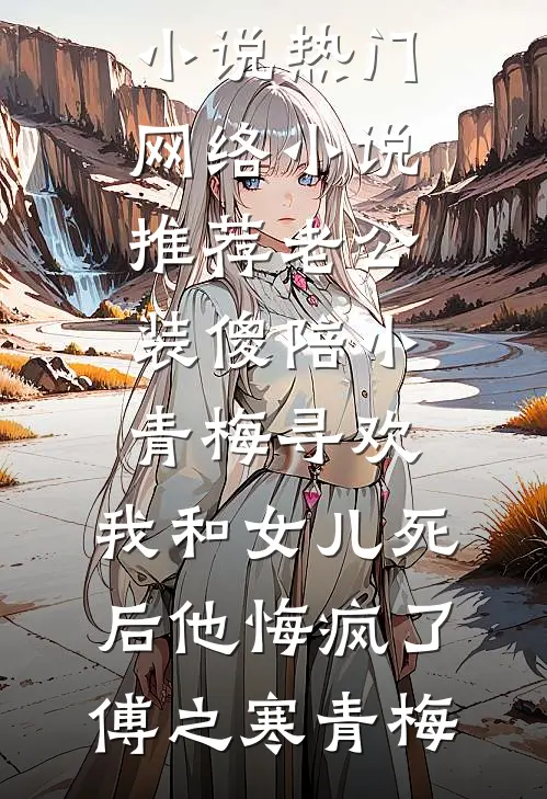 老公装傻陪小青梅寻欢,我和女儿死后他悔疯了