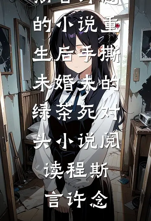 程斯言许念的小说重生后手撕未婚夫的绿茶死对头小说阅读