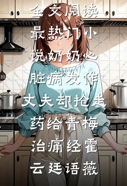奶奶心脏病发作,丈夫却抢走药给青梅治痛经