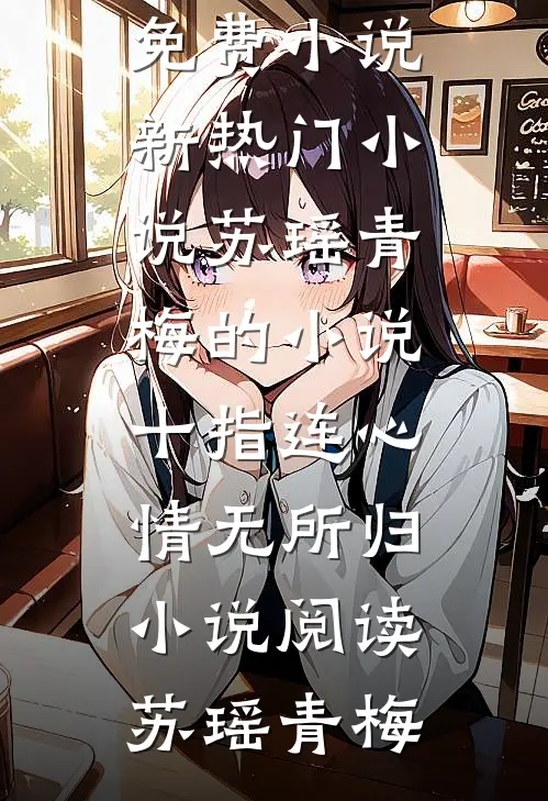 苏瑶青梅的小说十指连心,情无所归小说阅读