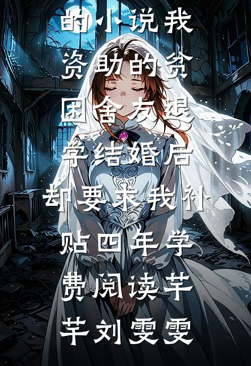 芊芊刘雯雯的小说我资助的贫困舍友退学结婚后,却要求我补贴四年学费阅读