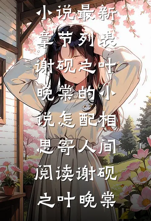 谢砚之叶晚棠的小说怎配相思寄人间阅读