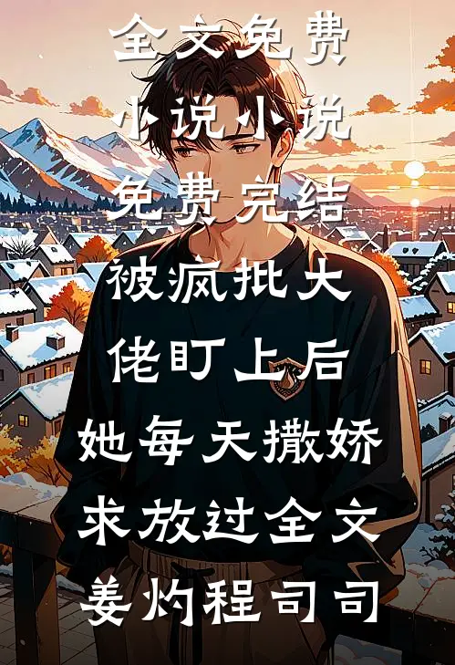 被疯批大佬盯上后,她每天撒娇求放过全文