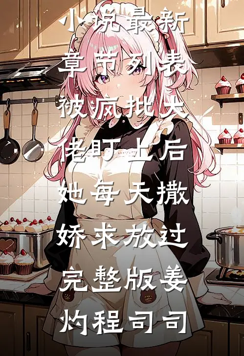 被疯批大佬盯上后,她每天撒娇求放过完整版