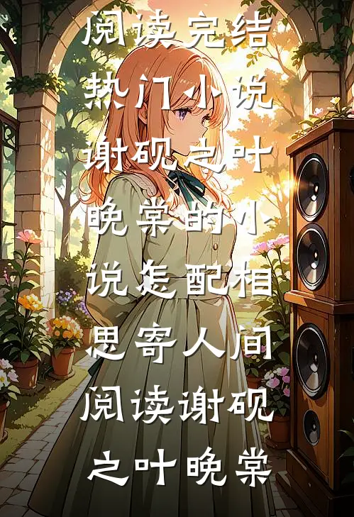 谢砚之叶晚棠的小说怎配相思寄人间阅读