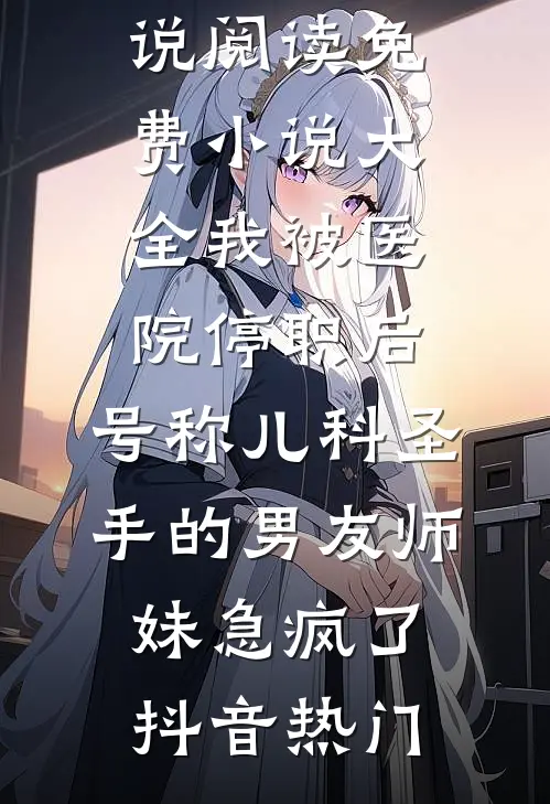 我被医院停职后,号称儿科圣手的男友师妹急疯了
