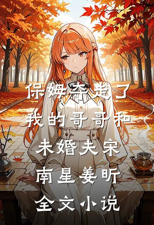 保姆夺走了我的哥哥和未婚夫宋南星姜昕全文小说