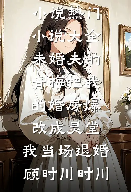 未婚夫的青梅把我的婚房爆改成灵堂,我当场退婚