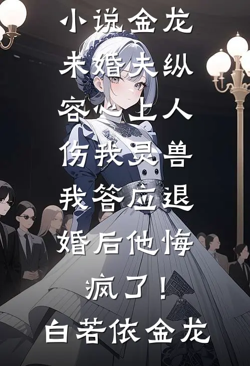 金龙未婚夫纵容心上人伤我灵兽,我答应退婚后他悔疯了!