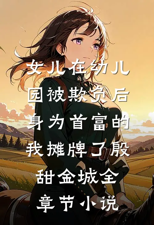 女儿在幼儿园被欺负后,身为首富的我摊牌了殷甜金城全章节小说
