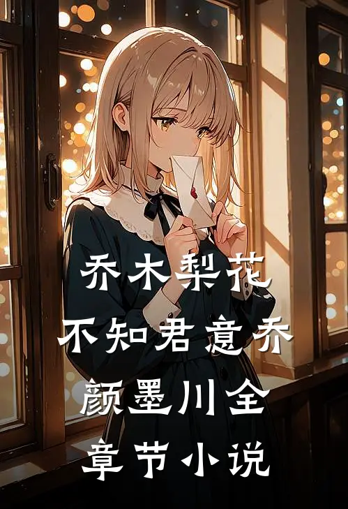 乔木梨花,不知君意乔颜墨川全章节小说