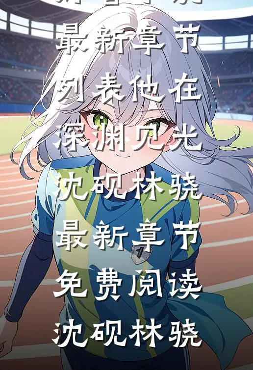 他在深渊见光沈砚林骁最新章节免费阅读