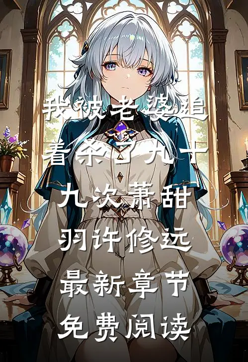 我被老婆追着杀了九十九次萧甜羽许修远最新章节免费阅读